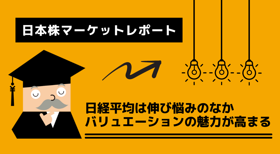 日本株マーケットレポート　日経平均は伸び悩みのなかバリュエーションの魅力が高まる