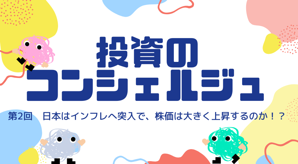 投資のコンシェルジュ　第2回 日本はインフレへ突入で、株価は大きく上昇するのか！？