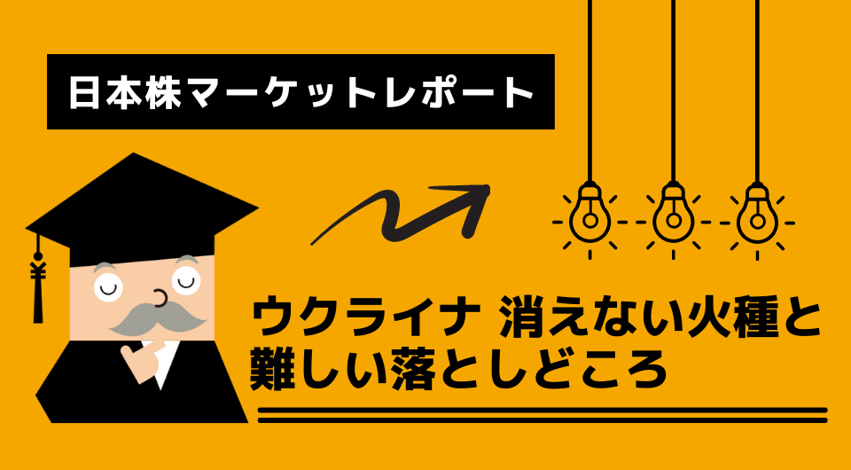 日本株マーケットレポート　ウクライナ 消えない火種と難しい落としどころ