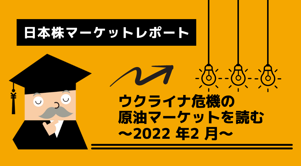日本株マーケットレポート　ウクライナ危機の原油マーケットを読む ～2022 年2 月～