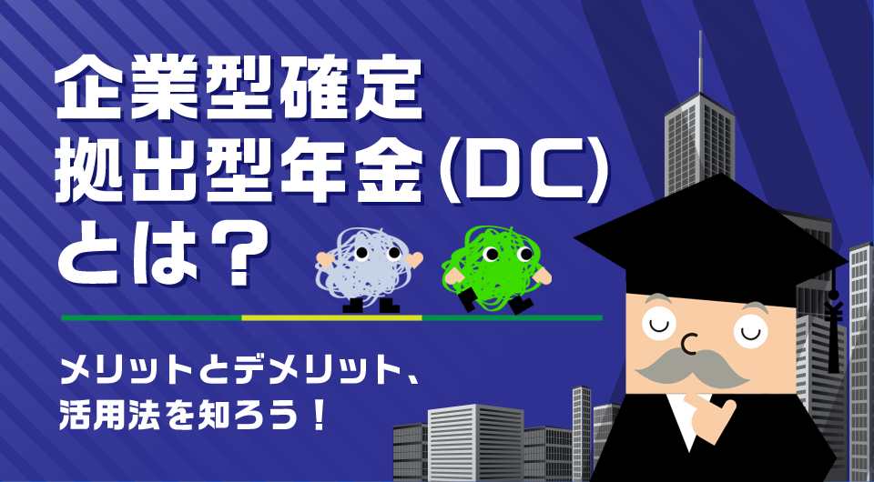 企業型確定拠出型年金（DC）とは？メリットとデメリット、活用法を知ろう！