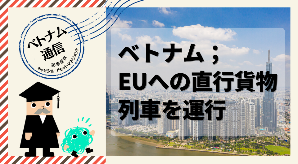 ベトナム通信　ベトナム；EUへの直行貨物列車を運行