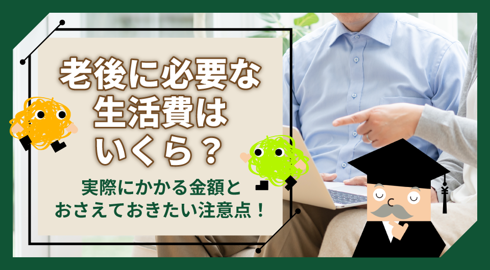 老後に必要な生活費はいくら？実際にかかる金額とおさえておきたい注意点！