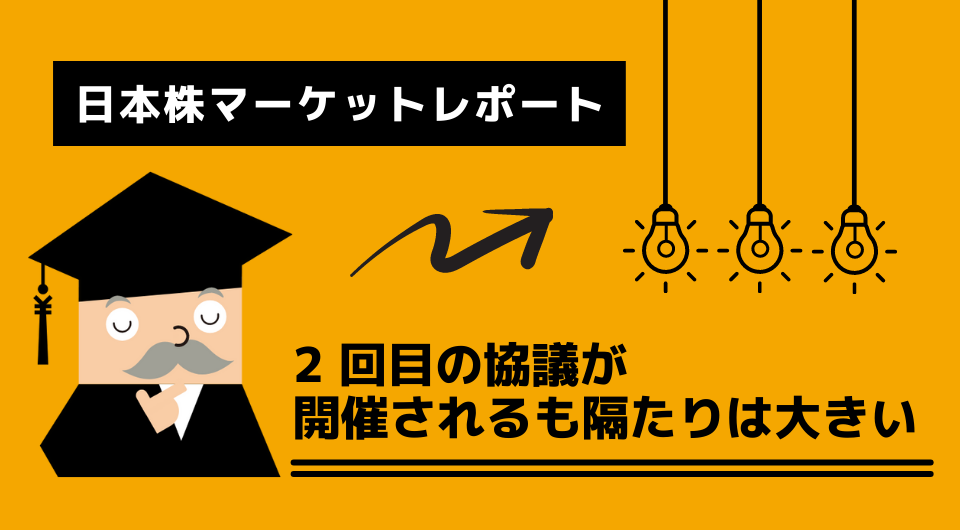 日本株マーケットレポート　2 回目の協議が開催されるも隔たりは大きい