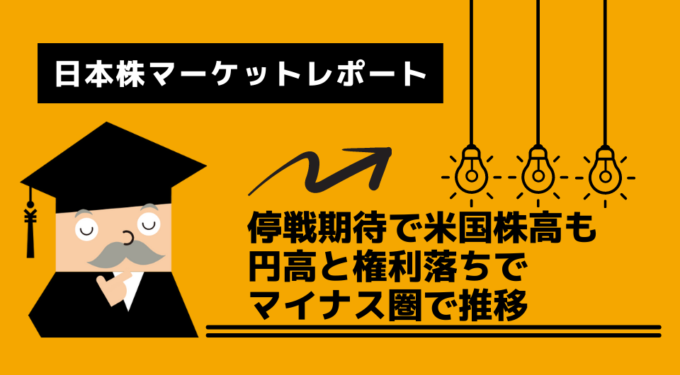 日本株マーケットレポート　停戦期待で米国株高も円高と権利落ちでマイナス圏で推移