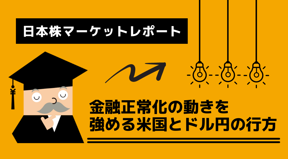 日本株マーケットレポート　金融正常化の動きを強める米国とドル円の行方