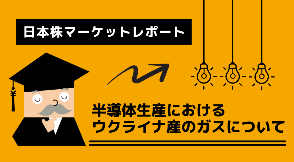 日本株マーケットレポート　半導体生産におけるウクライナ産のガスについて
