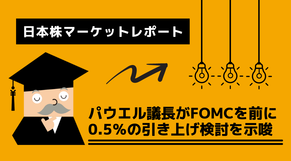 日本株マーケットレポート　パウエル議長が FOMCを前に0.5％の引き上げ検討を示唆