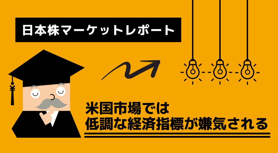 日本株マーケットレポート　米国市場では低調な経済指標が嫌気される