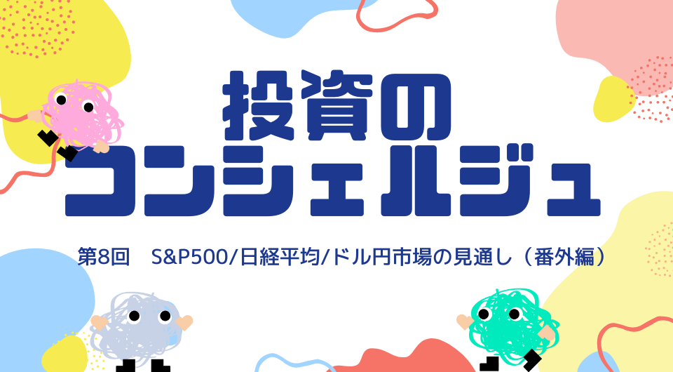 投資のコンシェルジュ　第8回 S&P500/日経平均/ドル円市場の見通し