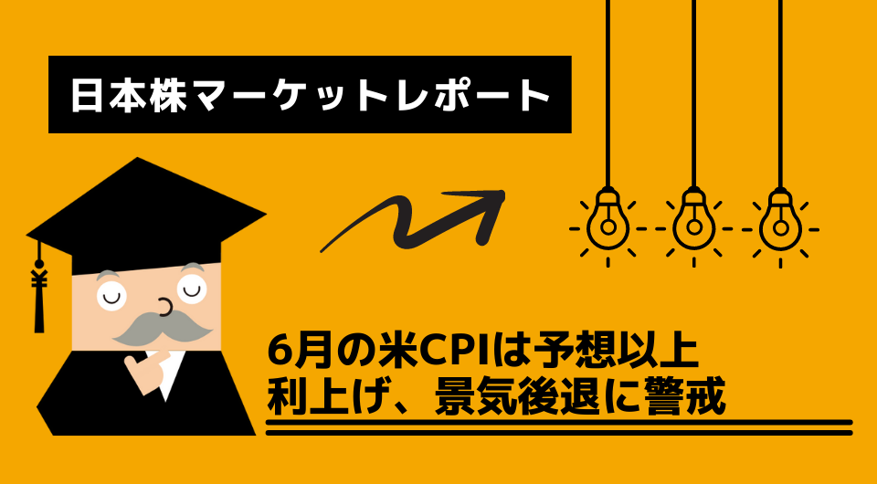 日本株マーケットレポート　6月の米CPIは予想以上　利上げ、景気後退に警戒