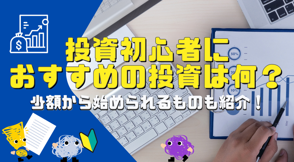 投資初心者におすすめの投資は何？少額から始められるものも紹介！