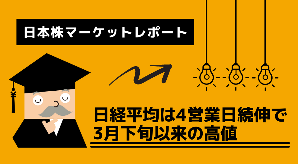 日本株マーケットレポート　日経平均は4営業日続伸で3月下旬以来の高値