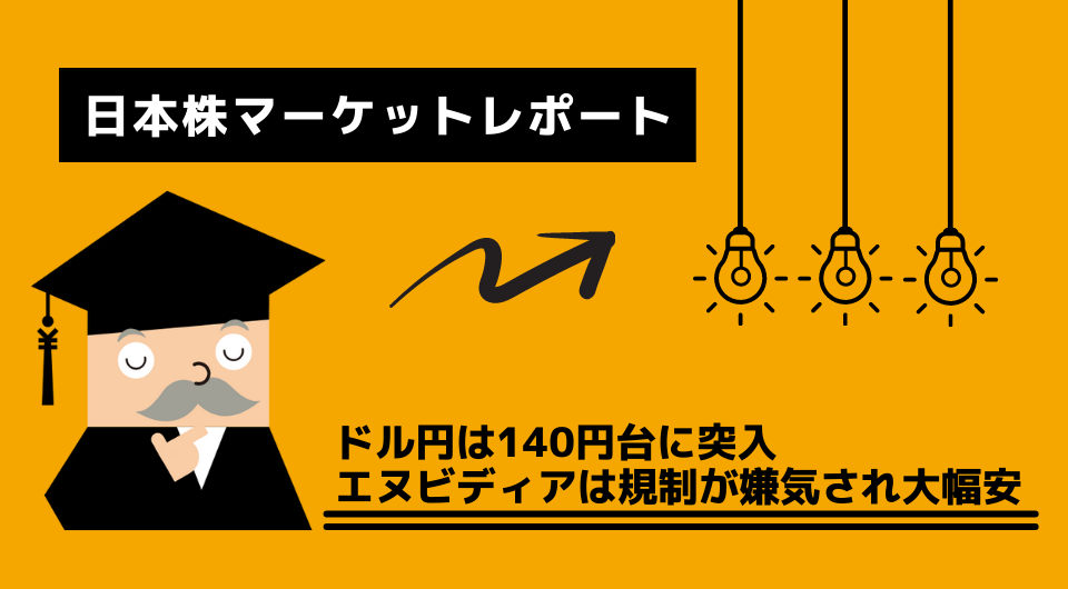 日本株マーケットレポート　ドル円は140円台に突入　エヌビディアは規制が嫌気され大幅安