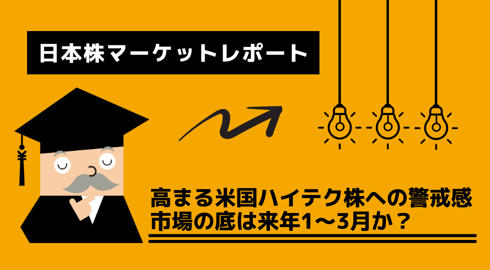 日本株マーケットレポート　 高まる米国ハイテク株への警戒感　市場の底は来年1～3月か？