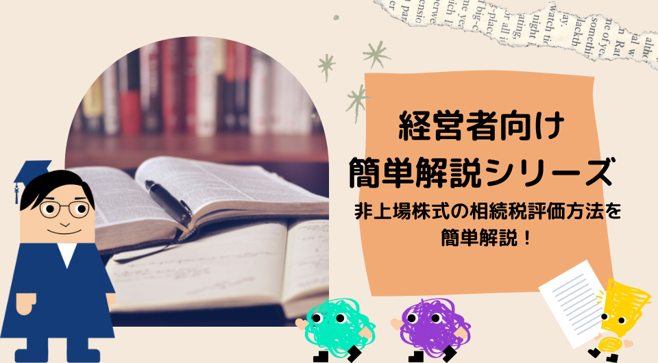 【経営者向け簡単解説シリーズ】　非上場株式の相続税評価方法を簡単解説！