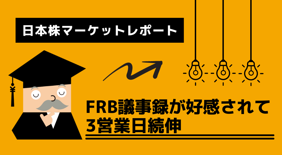 日本株マーケットレポート　FRB議事録が好感されて3営業日続伸