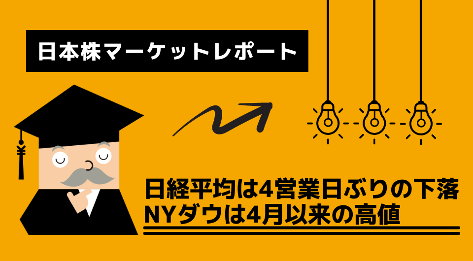 日本株マーケットレポート　日経平均は4営業日ぶりの下落　NYダウは4月以来の高値