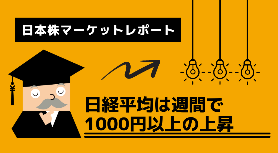 日本株マーケットレポート　日経平均は週間で1000円以上の上昇