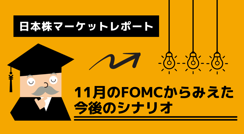 日本株マーケットレポート　11月のFOMCからみえた今後のシナリオ　