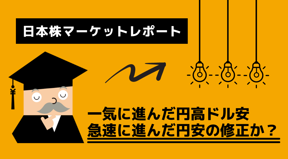 日本株マーケットレポート　一気に進んだ円高ドル安　急速に進んだ円安の修正か？