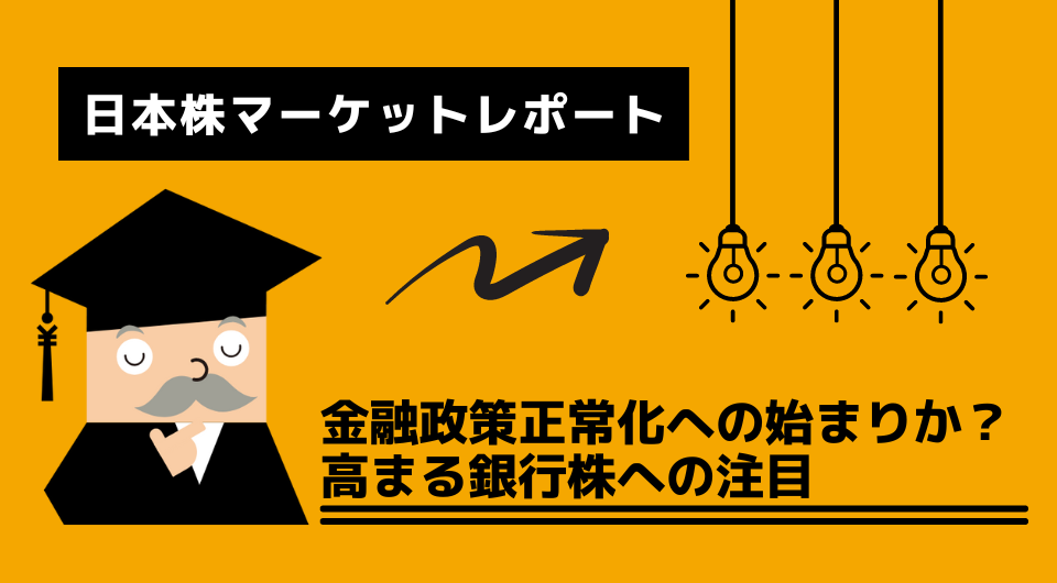 日本株マーケットレポート　金融政策正常化への始まりか？高まる銀行株への注目