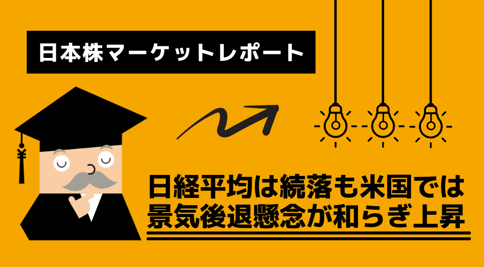 日本株マーケットレポート　日経平均は続落も米国では景気後退懸念が和らぎ上昇