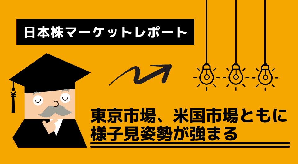 日本株マーケットレポート　東京市場、米国市場ともに様子見姿勢が強まる