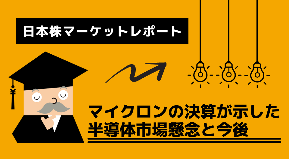日本株マーケットレポート　マイクロンの決算が示した半導体市場懸念と今後