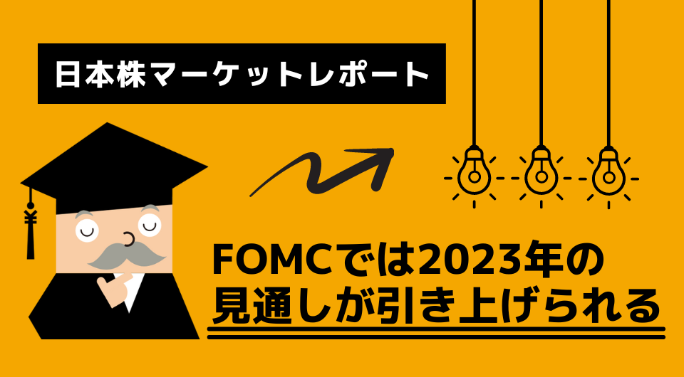 日本株マーケットレポート　FOMCでは2023年の見通しが引き上げられる