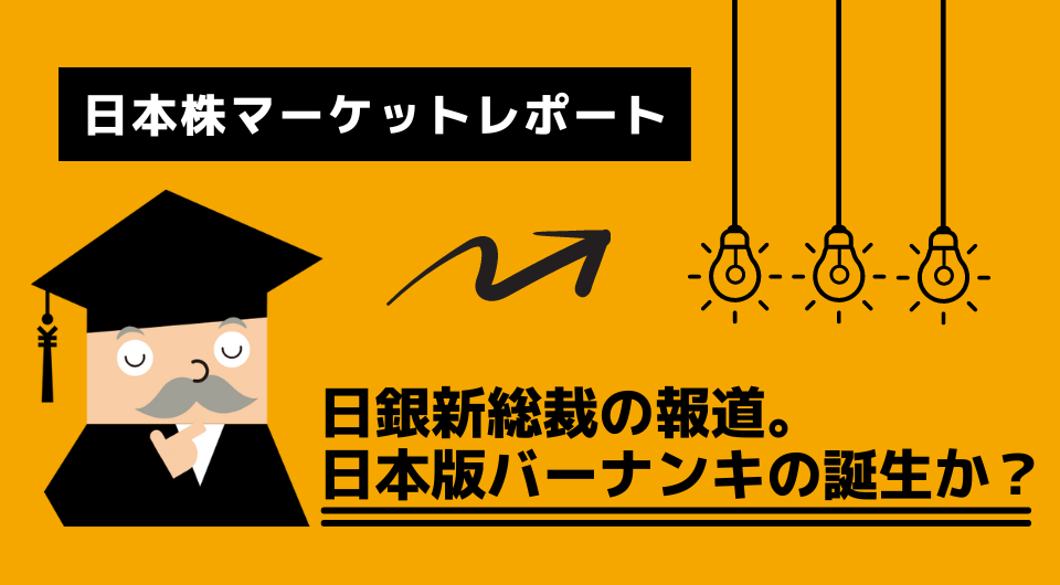 日本株マーケットレポート　日銀新総裁の報道。日本版バーナンキの誕生か？