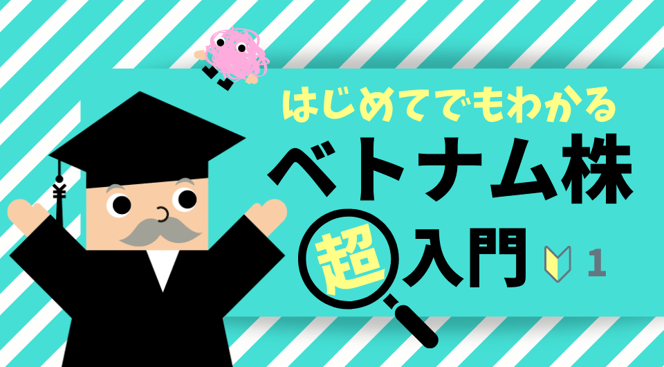 はじめてでもわかる ベトナム株「超」入門　ベトナムが注目される理由①