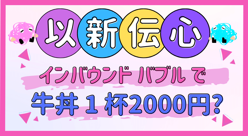 以新伝心　インバウンドバブルで牛丼1杯2000円？