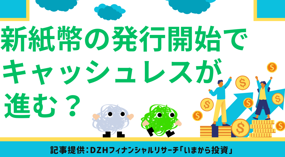 新紙幣の発行開始でキャッシュレスが進む？