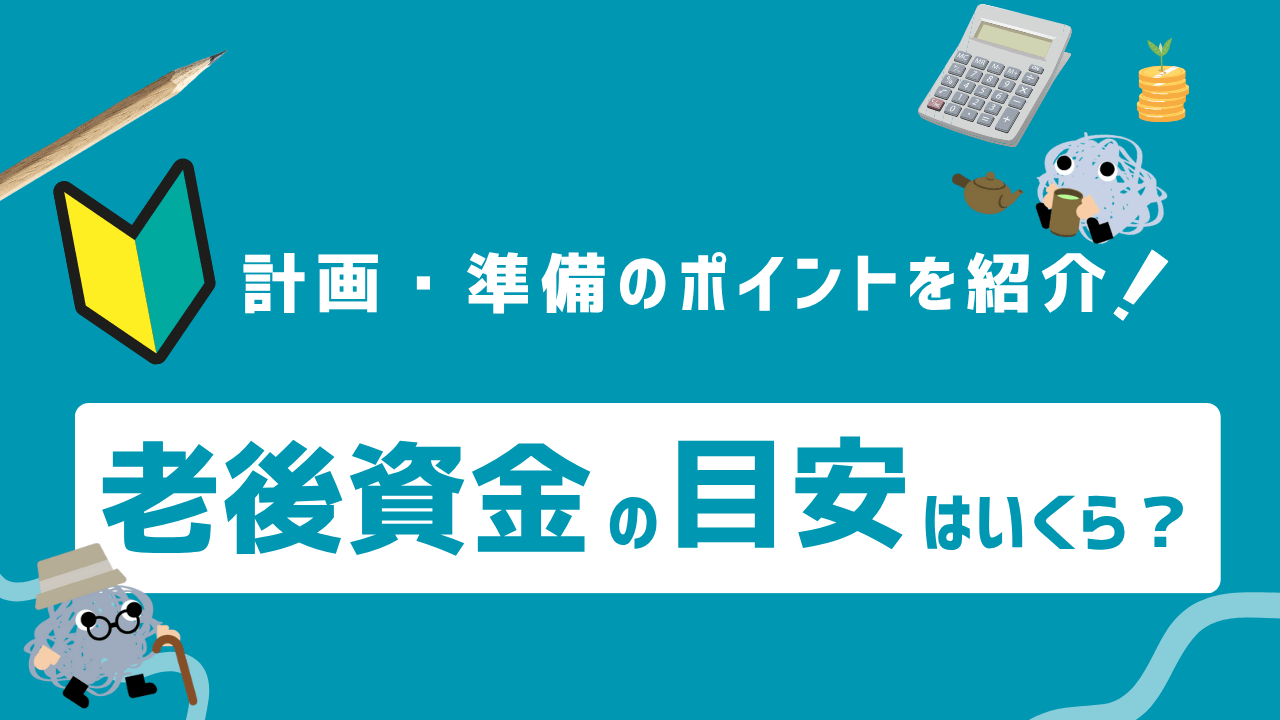 計画・準備のポイントを紹介！老後資金の目安はいくら？