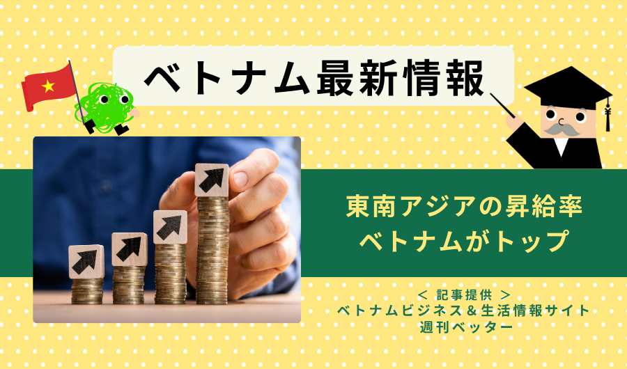 ベトナム最新情報　東南アジアの昇給率、ベトナムがトップ