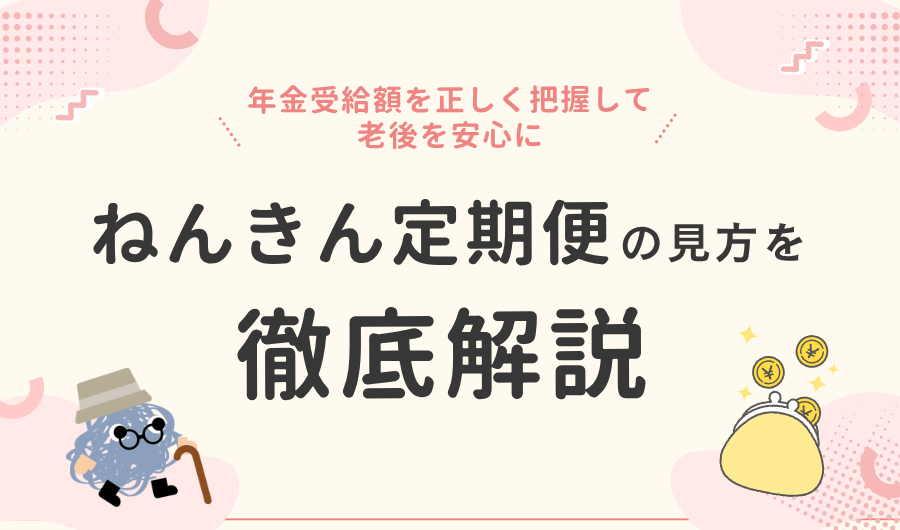 ねんきん定期便の見方を徹底解説！年金受給額を正しく把握して老後を安心に