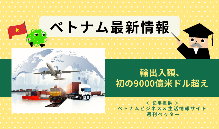 ベトナム最新情報　輸出入額、初の9000億米ドル超え