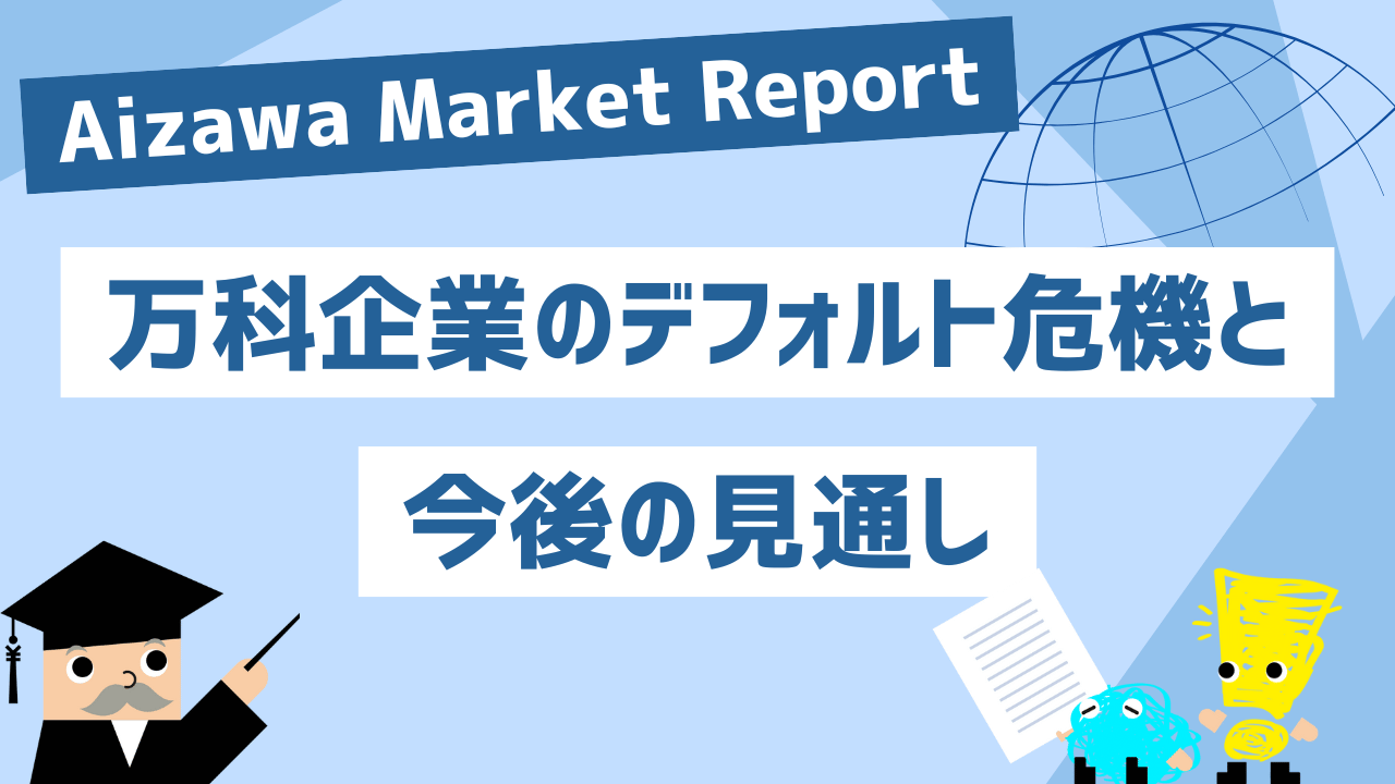 Aizawa Market Report　万科企業のデフォルト危機と今後の見通し