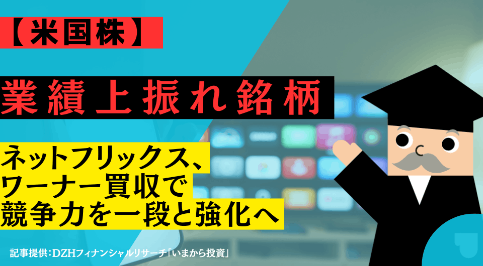 【米国株】業績上振れ銘柄：ネットフリックス、ワーナー買収で競争力を一段と強化へ