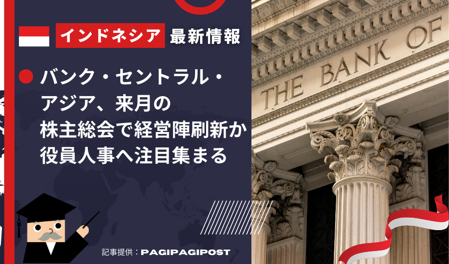 インドネシア最新情報　バンク・セントラル・アジア、来月の株主総会で経営陣刷新か 役員人事へ注目集まる