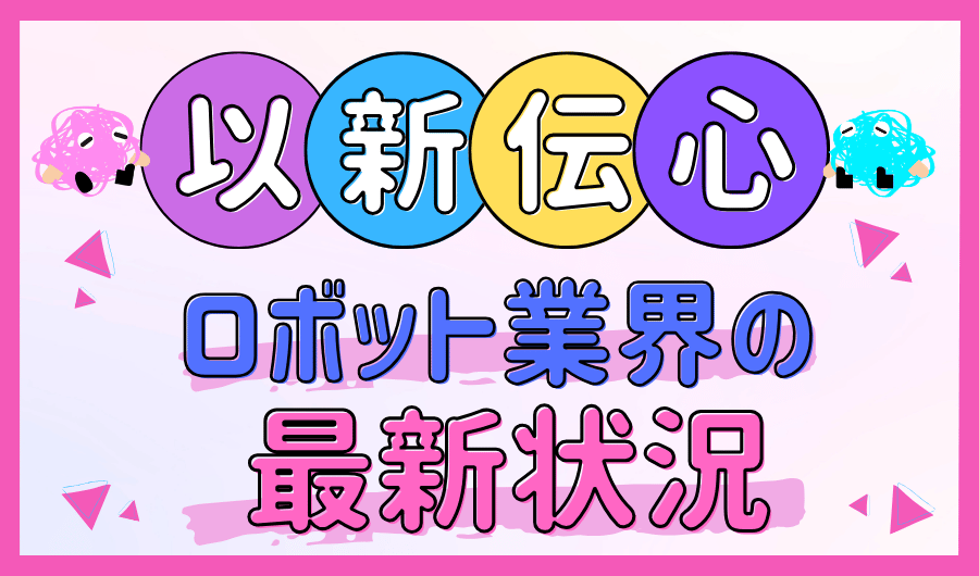 以新伝心　ロボット業界の最新状況