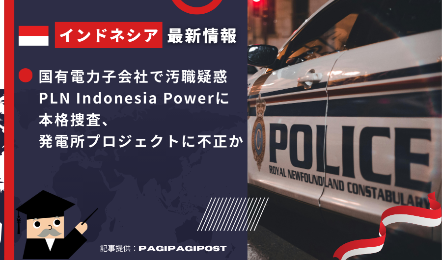 インドネシア最新情報　国有電力子会社で汚職疑惑　PLN Indonesia Powerに本格捜査、発電所プロジェクトに不正か