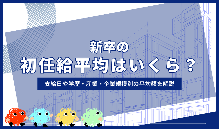 新卒の初任給平均はいくら？支給日や学歴・産業・企業規模別の平均額を解説