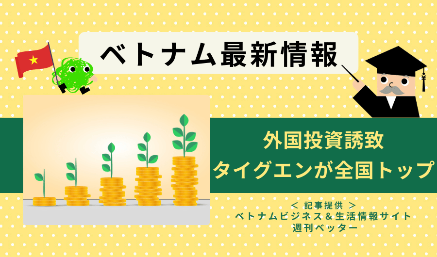 ベトナム最新情報 　外国投資誘致、タイグエンが全国トップ