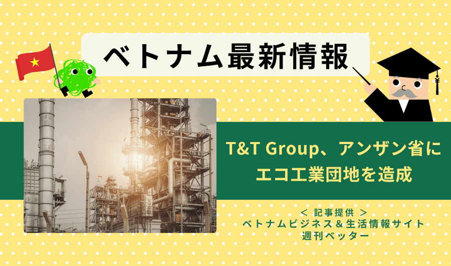 ベトナム最新情報　T&T Group、アンザン省にエコ工業団地を造成