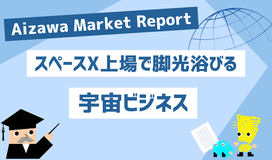 Aizawa Market Report　スペースX上場で脚光浴びる宇宙ビジネス