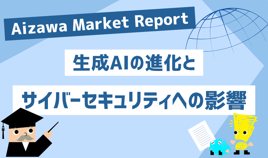 Aizawa Market Report　生成AIの進化とサイバーセキュリティへの影響