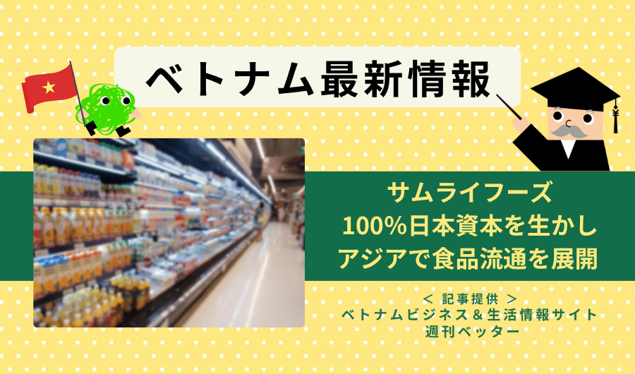ベトナム最新情報　サムライフーズ、100％日本資本の強みを生かしアジアで食品流通を展開