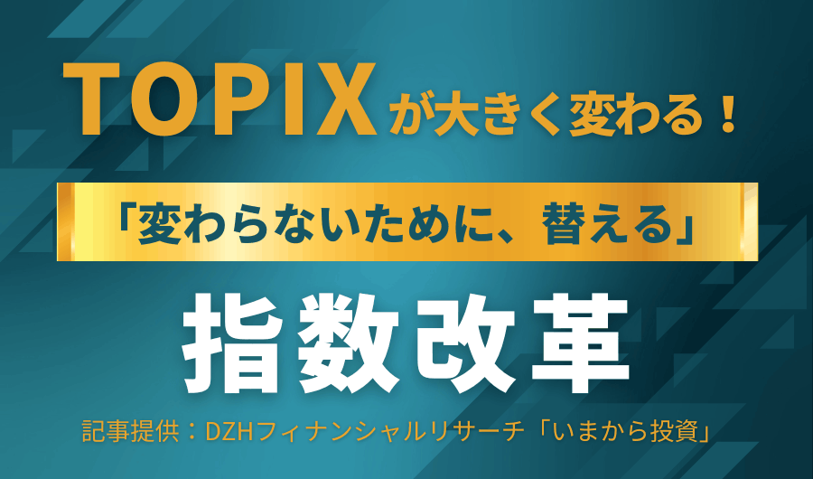 TOPIXが大きく変わる！「変わらないために、替える」指数改革